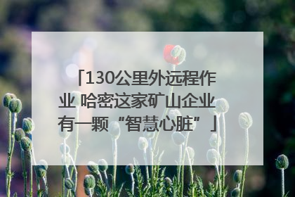 130公里外远程作业 哈密这家矿山企业有一颗“智慧心脏”