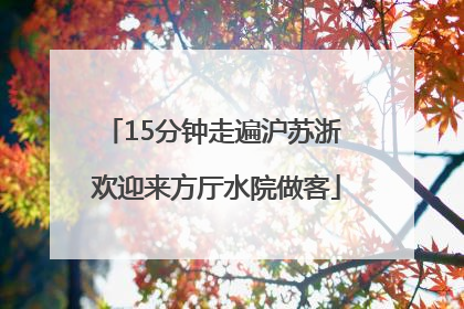 15分钟走遍沪苏浙 欢迎来方厅水院做客