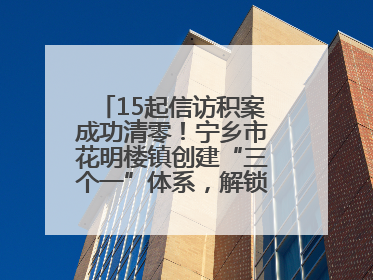 15起信访积案成功清零！宁乡市花明楼镇创建“三个一”体系，解锁基层治理新姿势