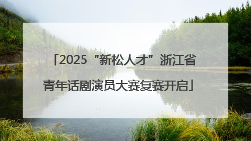 2025“新松人才”浙江省青年话剧演员大赛复赛开启