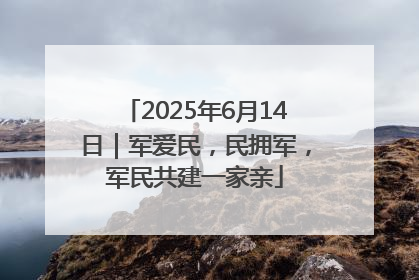 2025年6月14日｜军爱民，民拥军，军民共建一家亲