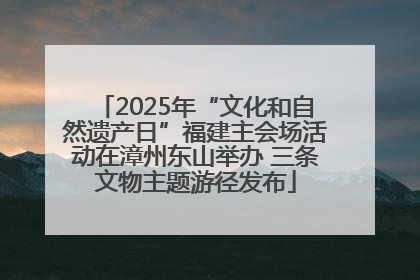 2025年“文化和自然遗产日”福建主会场活动在漳州东山举办 三条文物主题游径发布