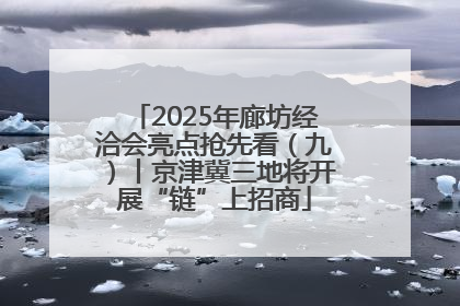 2025年廊坊经洽会亮点抢先看（九）丨京津冀三地将开展“链”上招商