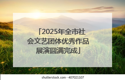 2025年全市社会文艺团体优秀作品展演圆满完成