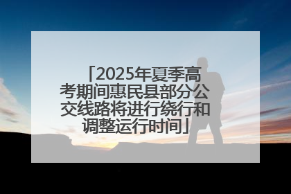 2025年夏季高考期间惠民县部分公交线路将进行绕行和调整运行时间