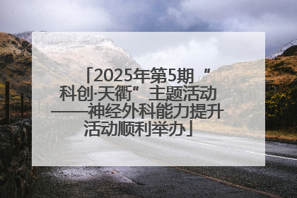 2025年第5期“科创·天衢”主题活动——神经外科能力提升活动顺利举办