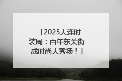 2025大连时装周：百年东关街成时尚大秀场！