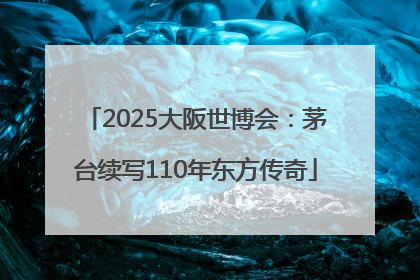 2025大阪世博会：茅台续写110年东方传奇