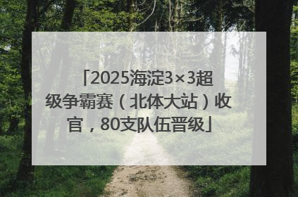 2025海淀3×3超级争霸赛（北体大站）收官，80支队伍晋级