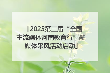 2025第三届“全国主流媒体河南教育行”融媒体采风活动启动