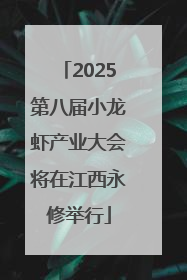 2025第八届小龙虾产业大会将在江西永修举行