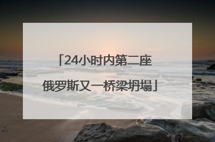 24小时内第二座 俄罗斯又一桥梁坍塌