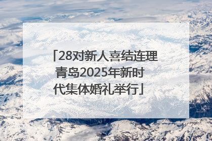 28对新人喜结连理 青岛2025年新时代集体婚礼举行