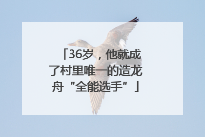 36岁，他就成了村里唯一的造龙舟“全能选手”