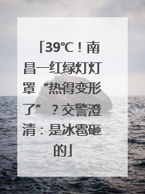 39℃！南昌一红绿灯灯罩“热得变形了”？交警澄清：是冰雹砸的