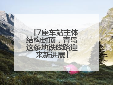 7座车站主体结构封顶，青岛这条地铁线路迎来新进展