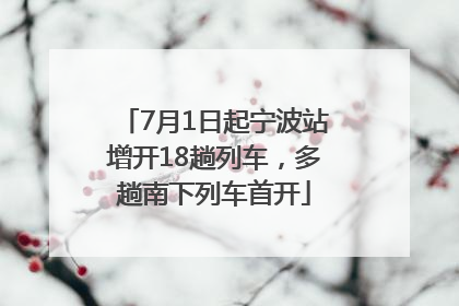 7月1日起宁波站增开18趟列车，多趟南下列车首开