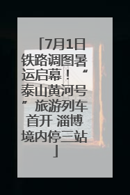 7月1日铁路调图暑运启幕！“泰山黄河号”旅游列车首开 淄博境内停三站