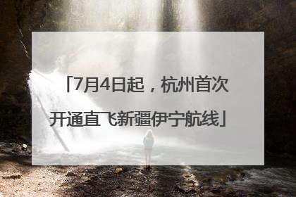 7月4日起，杭州首次开通直飞新疆伊宁航线