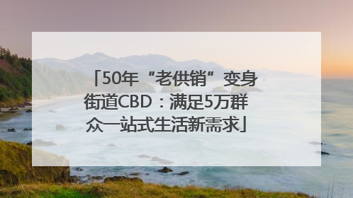 50年“老供销”变身街道CBD：满足5万群众一站式生活新需求