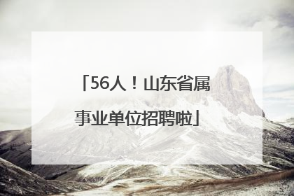 56人！山东省属事业单位招聘啦