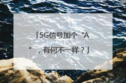 5G信号加个“A”，有何不一样？