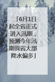 6月1日起全省正式进入汛期，预测今年汛期我省大部降水偏多