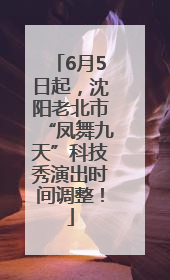 6月5日起，沈阳老北市“凤舞九天”科技秀演出时间调整！