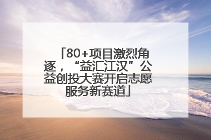 80+项目激烈角逐，“益汇江汉”公益创投大赛开启志愿服务新赛道