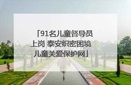 91名儿童督导员上岗 泰安织密困境儿童关爱保护网
