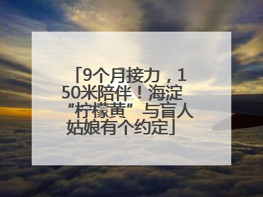 9个月接力，150米陪伴！海淀“柠檬黄”与盲人姑娘有个约定
