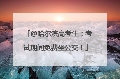@哈尔滨高考生：考试期间免费坐公交！