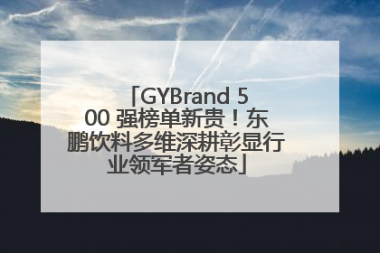 GYBrand 500 强榜单新贵！东鹏饮料多维深耕彰显行业领军者姿态