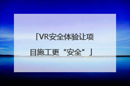 VR安全体验让项目施工更“安全”
