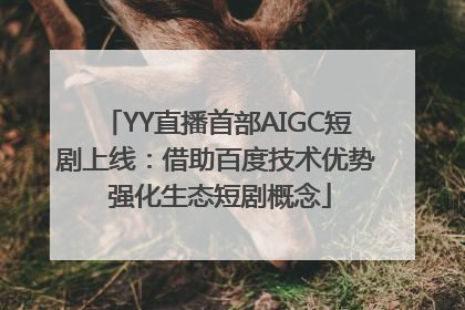 YY直播首部AIGC短剧上线：借助百度技术优势 强化生态短剧概念